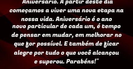 “Aniversário. A partir deste dia começamos a viver uma nova etapa na nossa vida. Aniversário é o ano novo particular de cada um, é tempo de pensar em mudar, em melhorar no que for possível. E também de ficar alegre por tudo o que você alcançou e superou. Parabéns!”