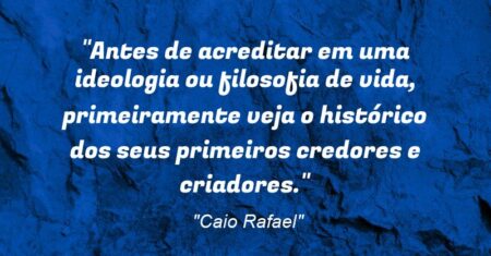 “Antes de acreditar em uma ideologia ou filosofia de vida, primeiramente veja o histórico dos seus primeiros credores e criadores.”