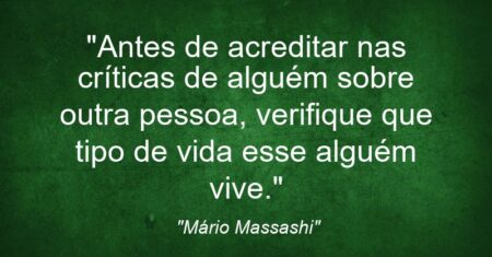 “Antes de acreditar nas críticas de alguém sobre outra pessoa, verifique que tipo de vida esse alguém vive.”