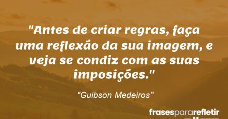 “Antes de criar regras, faça uma reflexão da sua imagem, e veja se condiz com as suas imposições.”