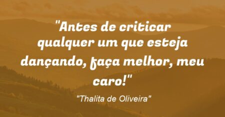 “Antes de criticar qualquer um que esteja dançando, faça melhor, meu caro!”