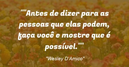 “Antes de dizer para as pessoas que elas podem, faça você e mostre que é possível.”