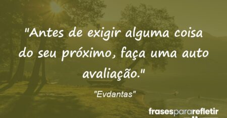 “Antes de exigir alguma coisa do seu próximo, faça uma auto avaliação.”