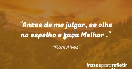 “Antes de me julgar, se olhe no espelho e faça Melhor .”