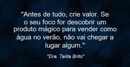 “Antes de tudo, crie valor. Se o seu foco for descobrir um produto mágico para vender como água no verão, não vai chegar a lugar algum.”