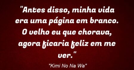 “Antes disso, minha vida era uma página em branco. O velho eu que chorava, agora ficaria feliz em me ver.”