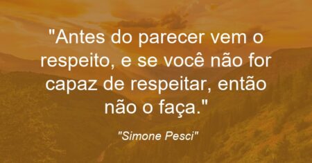 “Antes do parecer vem o respeito, e se você não for capaz de respeitar, então não o faça.”