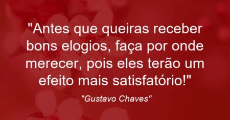 “Antes que queiras receber bons elogios, faça por onde merecer, pois eles terão um efeito mais satisfatório!”