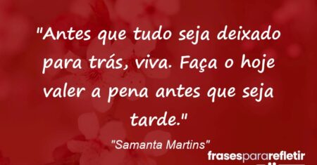 “Antes que tudo seja deixado para trás, viva. Faça o “hoje” valer a pena antes que seja tarde.”