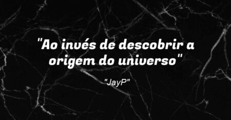 “Ao invés de descobrir a origem do universo”
