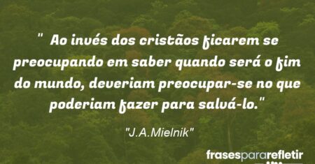 “Ao invés dos cristãos ficarem se preocupando em saber quando será o fim do mundo, deveriam preocupar-se no que poderiam fazer para salvá-lo.”