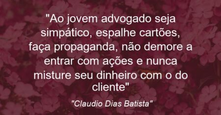 “Ao jovem advogado: seja simpático, espalhe cartões, faça propaganda, não demore a entrar com ações e nunca misture seu dinheiro com o do cliente”