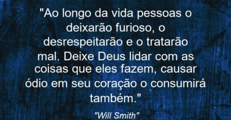 “Ao longo da vida pessoas o deixarão furioso, o desrespeitarão e o tratarão mal. Deixe Deus lidar com as coisas que eles fazem, causar ódio em seu coração o consumirá também.”