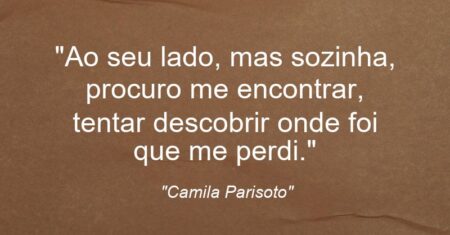 “Ao seu lado, mas sozinha, procuro me encontrar, tentar descobrir onde foi que me perdi.”