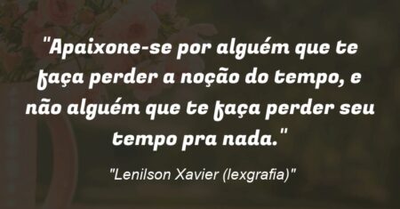 “Apaixone-se por alguém que te faça perder a noção do tempo, e não alguém que te faça perder seu tempo pra nada.”