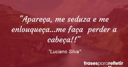 “Apareça, me seduza e me enlouqueça…me faça perder a cabeça!!😛🤪”