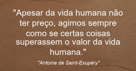 “Apesar da vida humana não ter preço, agimos sempre como se certas coisas superassem o valor da vida humana.”