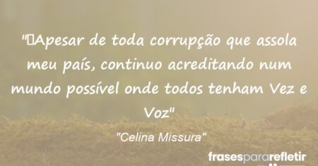 “Apesar de toda corrupção que assola meu país, continuo acreditando num mundo possível onde todos tenham Vez e Voz”