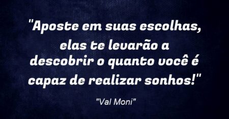 “Aposte em suas escolhas, elas te levarão a descobrir o quanto você é capaz de realizar sonhos!”
