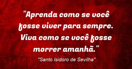 “Aprenda como se você fosse viver para sempre. Viva como se você fosse morrer amanhã.”