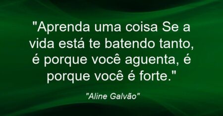 “Aprenda uma coisa: Se a vida está te batendo tanto, é porque você aguenta, é porque você é forte.”