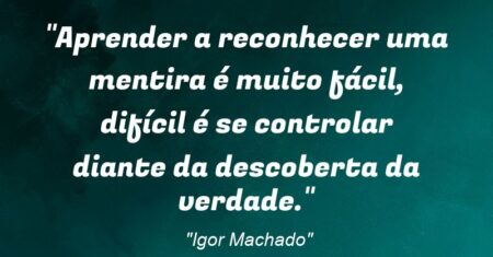“Aprender a reconhecer uma mentira é muito fácil, difícil é se controlar diante da descoberta da verdade.”