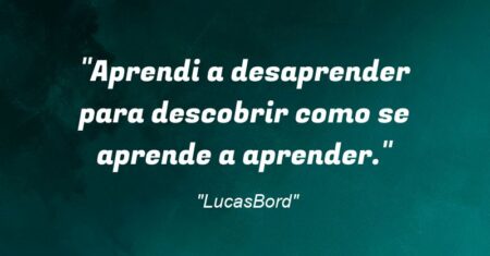 “Aprendi a desaprender para descobrir como se aprende a aprender.”