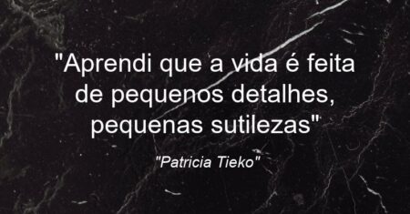 “Aprendi que a vida é feita de pequenos detalhes, pequenas sutilezas”