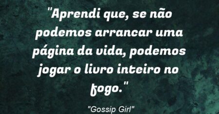 “Aprendi que, se não podemos arrancar uma página da vida, podemos jogar o livro inteiro no fogo.”
