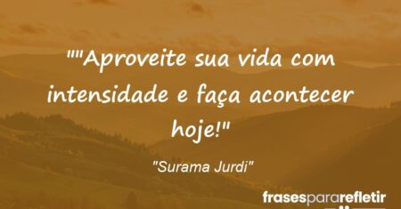“”Aproveite sua vida com intensidade e faça acontecer hoje!”