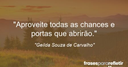 “Aproveite todas as chances e portas que abrirão.”