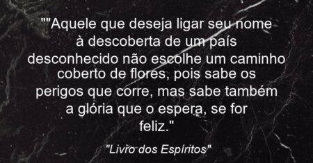 “”Aquele que deseja ligar seu nome à descoberta de um país desconhecido não escolhe um caminho coberto de flores, pois sabe os perigos que corre, mas sabe também a glória que o espera, se for feliz.””