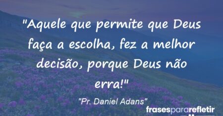“Aquele que permite que Deus faça a escolha, fez a melhor decisão, porque Deus não erra!”
