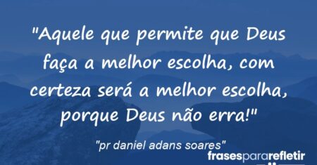 “Aquele que permite que Deus faça a melhor escolha, com certeza será a melhor escolha, porque Deus não erra!”
