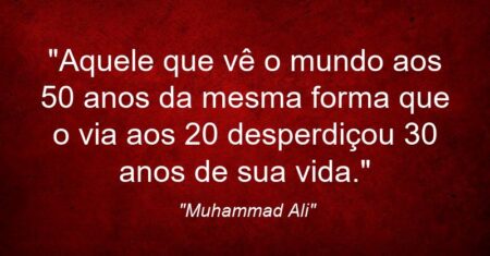 “Aquele que vê o mundo aos 50 anos da mesma forma que o via aos 20 desperdiçou 30 anos de sua vida.”