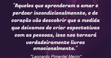 “Aqueles que aprenderam a amar e perdoar incondicionalmennte, e de coração vão descobrir que a medida que deixamos de criar espectativas com as pessoas, isso nos tornará verdadeiramente livres emocionalmente.”