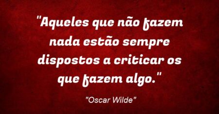 “Aqueles que não fazem nada estão sempre dispostos a criticar os que fazem algo.”