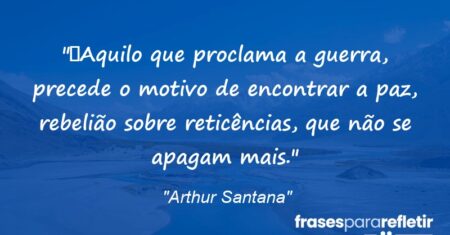 “Aquilo que proclama a guerra, precede o motivo de encontrar a paz, rebelião sobre reticências, que não se apagam mais.”