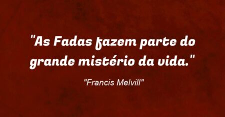 “As Fadas fazem parte do grande mistério da vida.”