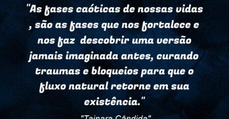 “As fases caóticas de nossas vidas , são as fases que nos fortalece e nos faz descobrir uma versão jamais imaginada antes, curando traumas e bloqueios para que o fluxo natural retorne em sua existência.”
