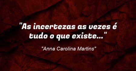 “As incertezas as vezes é tudo o que existe…”