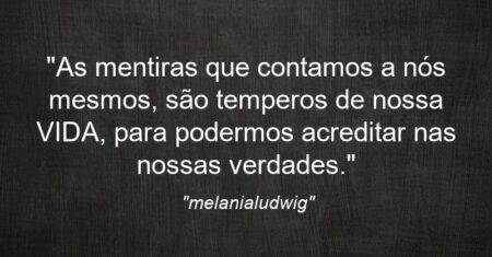 “As mentiras que contamos a nós mesmos, são temperos de nossa VIDA, para podermos acreditar nas nossas verdades.”