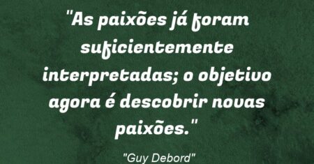 “As paixões já foram suficientemente interpretadas; o objetivo agora é descobrir novas paixões.”