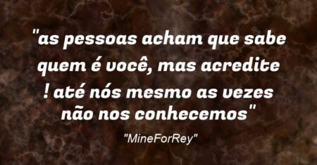 “as pessoas acham que sabe quem é você, mas acredite ! até nós mesmo as vezes não nos conhecemos”