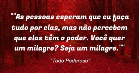 “”As pessoas esperam que eu faça tudo por elas, mas não percebem que elas têm o poder. Você quer um milagre? Seja um milagre.””