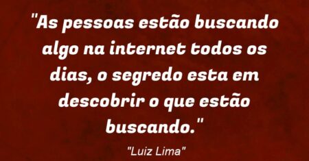 “As pessoas estão buscando algo na internet todos os dias, o segredo esta em descobrir o que estão buscando.”