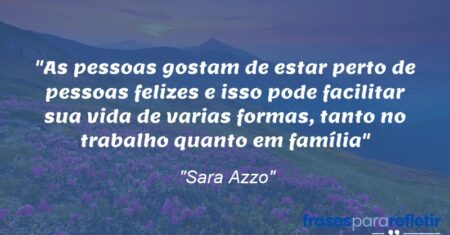 “As pessoas gostam de estar perto de pessoas felizes e isso pode facilitar sua vida de varias formas, tanto no trabalho quanto em família”