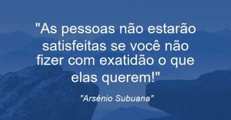 “As pessoas não estarão satisfeitas se você não fizer com exatidão o que elas querem!”