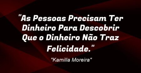 “As Pessoas Precisam Ter Dinheiro Para Descobrir Que o Dinheiro Não Traz Felicidade.”