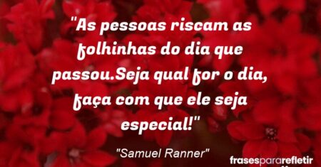 “As pessoas riscam as folhinhas do dia que passou.Seja qual for o dia, faça com que ele seja especial!”